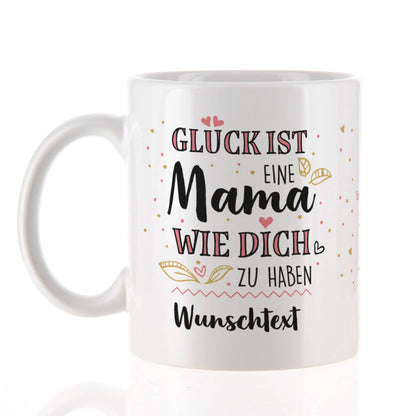 Glück ist eine Mama wie dich zu haben - Tasse mit Wunschtext